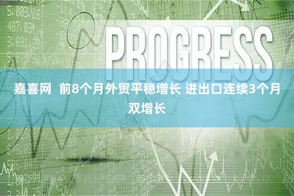 嘉喜网  前8个月外贸平稳增长 进出口连续3个月双增长
