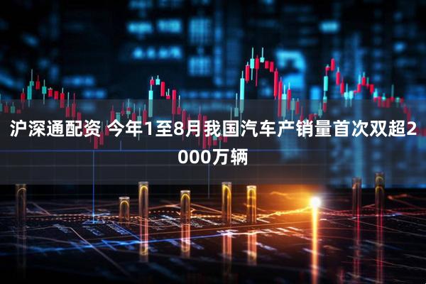 沪深通配资 今年1至8月我国汽车产销量首次双超2000万辆