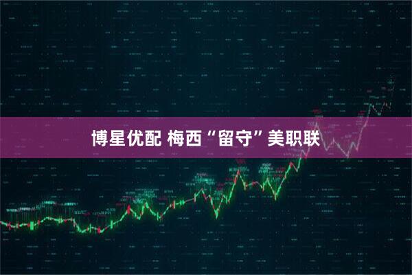 博星优配 梅西“留守”美职联