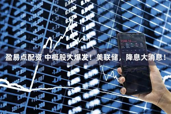 盈易点配资 中概股大爆发！美联储，降息大消息！