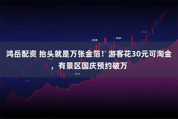 鸿岳配资 抬头就是万张金箔！游客花30元可淘金，有景区国庆预约破万