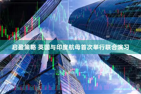 启盈策略 英国与印度航母首次举行联合演习