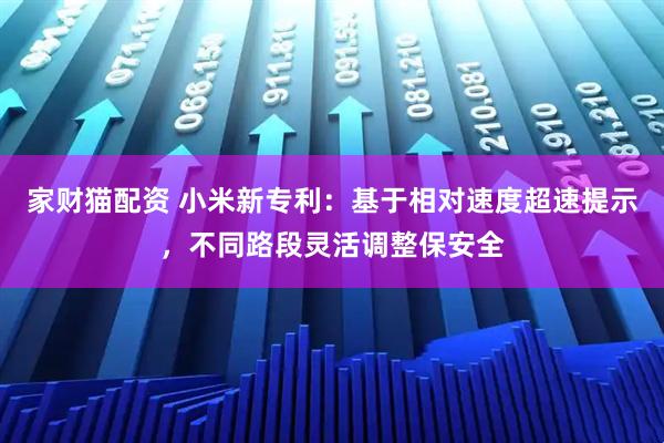 家财猫配资 小米新专利:基于相对速度超速提示,不同路段灵活调整保安全