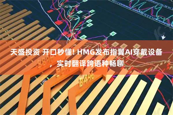 天盛投资 开口秒懂! HMG发布指翼AI穿戴设备，实时翻译跨语种畅聊